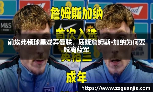 前埃弗顿球星戏弄曼联，质疑詹姆斯·加纳为何要脱离蓝军