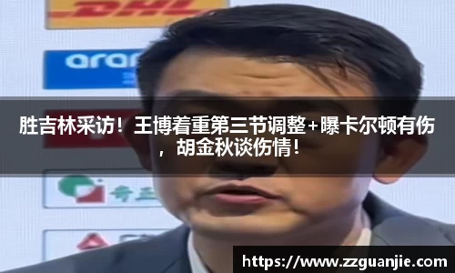 胜吉林采访！王博着重第三节调整+曝卡尔顿有伤，胡金秋谈伤情！